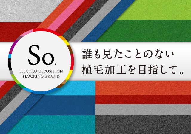 So. 誰も見たことのない植毛加工を目指して。